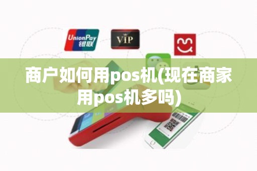 商户如何用pos机(现在商家用pos机多吗)