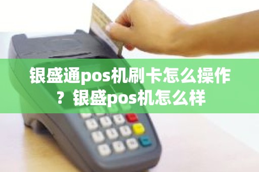 银盛通pos机刷卡怎么操作？银盛pos机怎么样