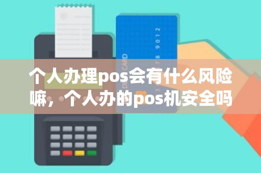 个人办理pos会有什么风险嘛，个人办的pos机安全吗