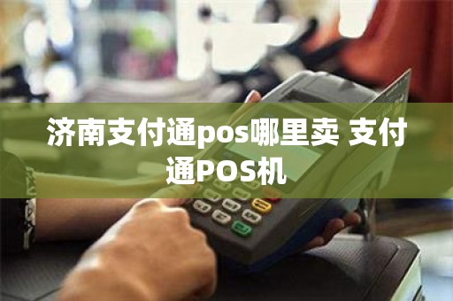 济南支付通pos哪里卖 支付通POS机