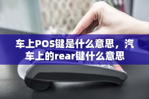 车上POS键是什么意思，汽车上的rear键什么意思