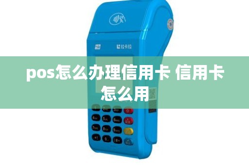 pos怎么办理信用卡 信用卡怎么用