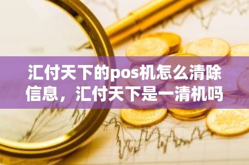 汇付天下的pos机怎么清除信息，汇付天下是一清机吗