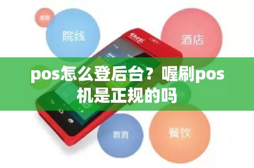 pos怎么登后台？喔刷pos机是正规的吗