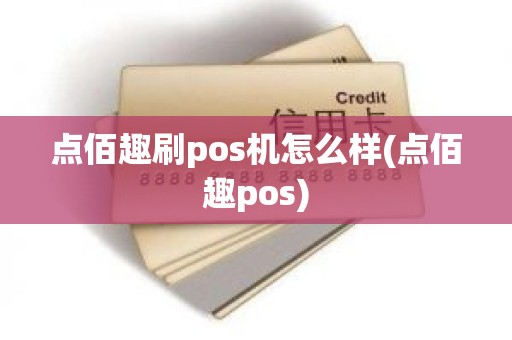 点佰趣刷pos机怎么样(点佰趣pos)