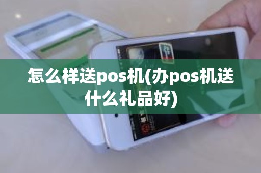 怎么样送pos机(办pos机送什么礼品好)