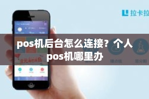 pos机后台怎么连接？个人pos机哪里办