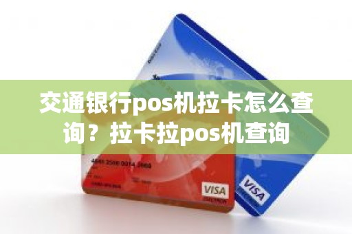 交通银行pos机拉卡怎么查询？拉卡拉pos机查询