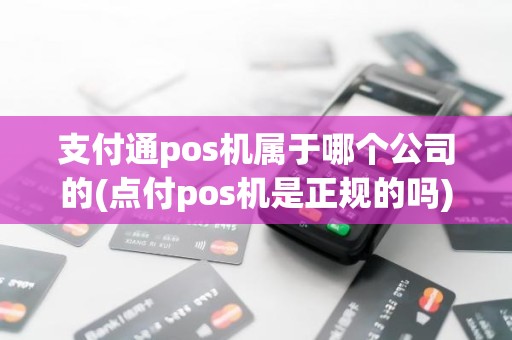 支付通pos机属于哪个公司的(点付pos机是正规的吗)