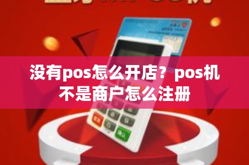 没有pos怎么开店？pos机不是商户怎么注册