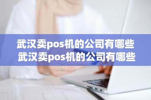 武汉卖pos机的公司有哪些 武汉卖pos机的公司有哪些