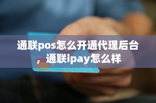 通联pos怎么开通代理后台，通联ipay怎么样