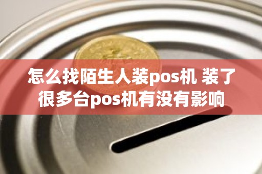 怎么找陌生人装pos机 装了很多台pos机有没有影响