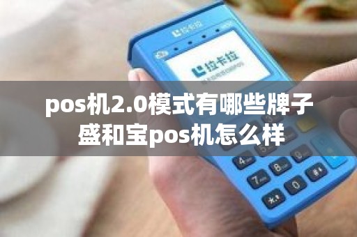 pos机2.0模式有哪些牌子 盛和宝pos机怎么样