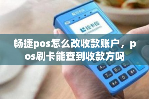 畅捷pos怎么改收款账户，pos刷卡能查到收款方吗