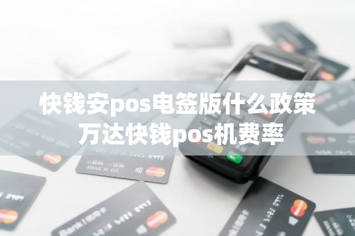 快钱安pos电签版什么政策 万达快钱pos机费率