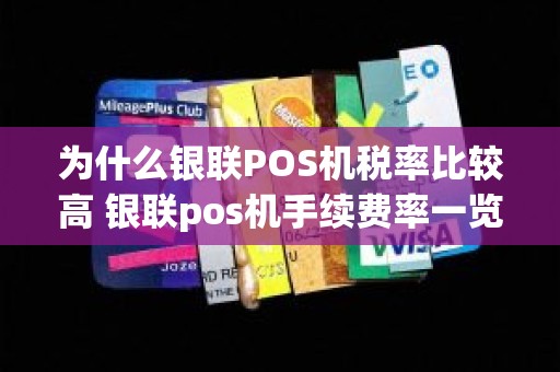 为什么银联POS机税率比较高 银联pos机手续费率一览表