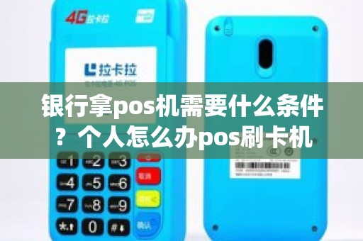 银行拿pos机需要什么条件？个人怎么办pos刷卡机