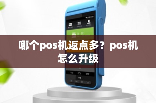 哪个pos机返点多？pos机怎么升级