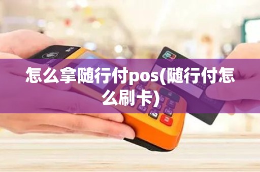 怎么拿随行付pos(随行付怎么刷卡)