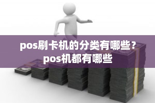 pos刷卡机的分类有哪些？pos机都有哪些