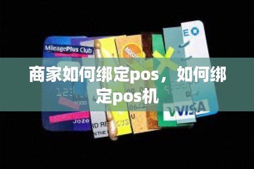 商家如何绑定pos，如何绑定pos机