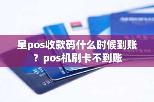 星pos收款码什么时候到账？pos机刷卡不到账