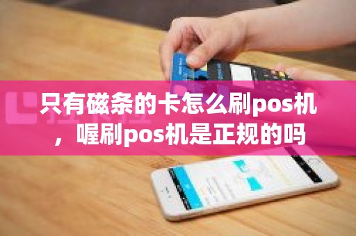 只有磁条的卡怎么刷pos机，喔刷pos机是正规的吗