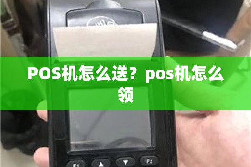 POS机怎么送？pos机怎么领