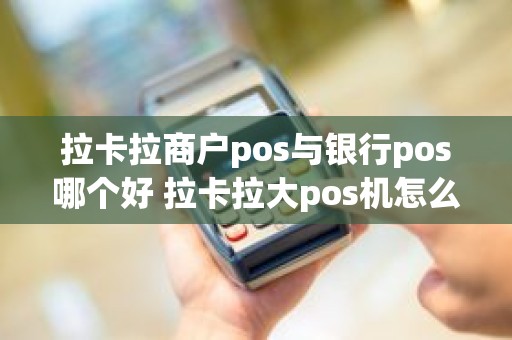 拉卡拉商户pos与银行pos哪个好 拉卡拉大pos机怎么样