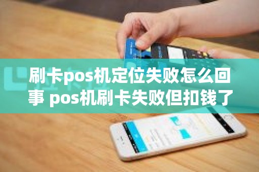 刷卡pos机定位失败怎么回事 pos机刷卡失败但扣钱了