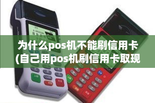 为什么pos机不能刷信用卡(自己用pos机刷信用卡取现)