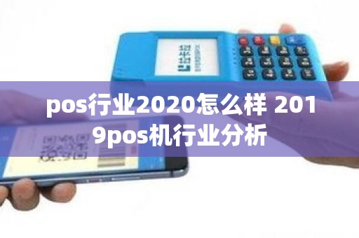 pos行业2020怎么样 2019pos机行业分析