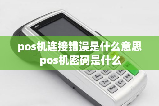 pos机连接错误是什么意思 pos机密码是什么