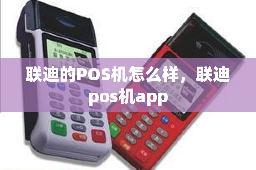 联迪的POS机怎么样，联迪pos机app