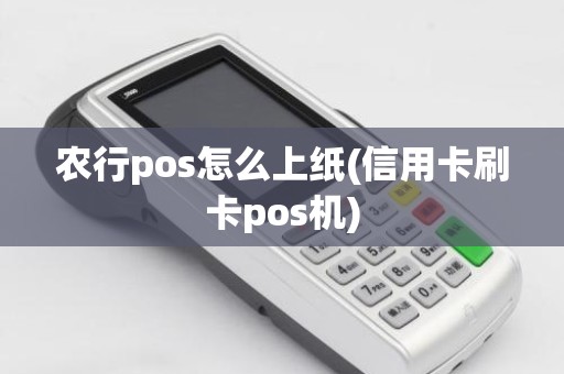 农行pos怎么上纸(信用卡刷卡pos机)