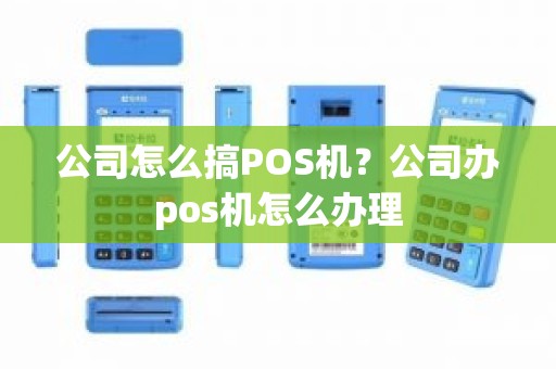 公司怎么搞POS机？公司办pos机怎么办理