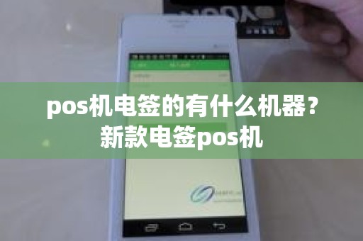 pos机电签的有什么机器？新款电签pos机