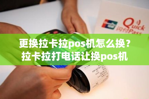 更换拉卡拉pos机怎么换？拉卡拉打电话让换pos机