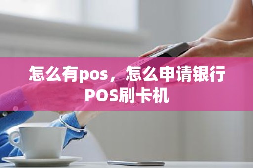 怎么有pos，怎么申请银行POS刷卡机