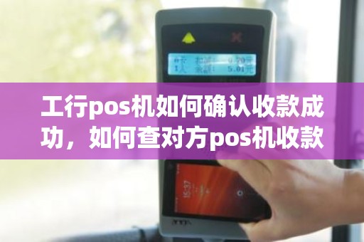 工行pos机如何确认收款成功，如何查对方pos机收款账户