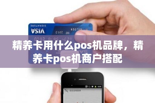 精养卡用什么pos机品牌，精养卡pos机商户搭配