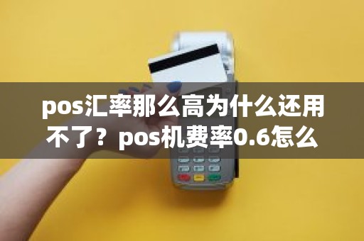 pos汇率那么高为什么还用不了？pos机费率0.6怎么算