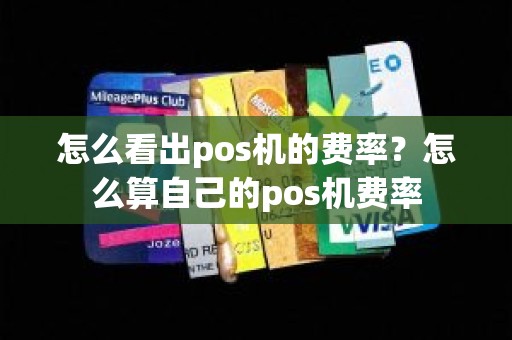 怎么看出pos机的费率？怎么算自己的pos机费率