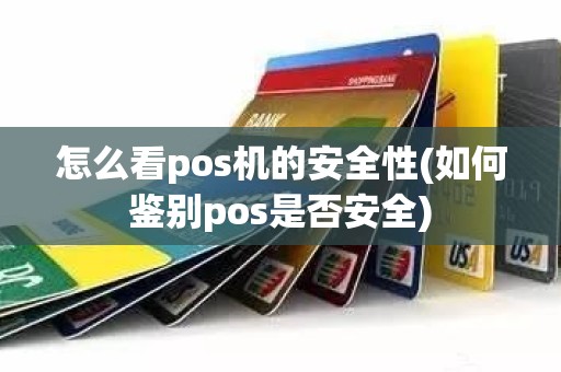 怎么看pos机的安全性(如何鉴别pos是否安全)