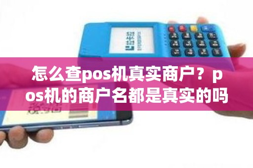 怎么查pos机真实商户？pos机的商户名都是真实的吗