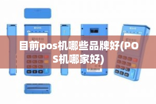 目前pos机哪些品牌好(POS机哪家好)