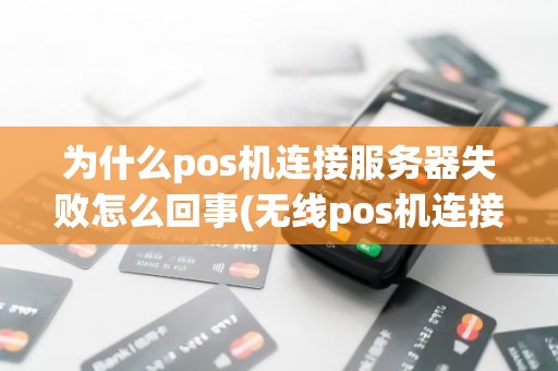 为什么pos机连接服务器失败怎么回事(无线pos机连接不上)