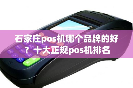 石家庄pos机哪个品牌的好？十大正规pos机排名