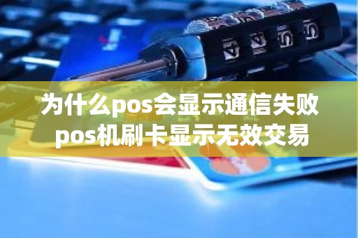 为什么pos会显示通信失败 pos机刷卡显示无效交易